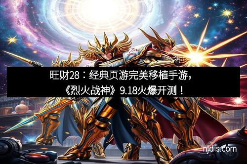 旺财28：经典页游完美移植手游，《烈火战神》9.18火爆开测！